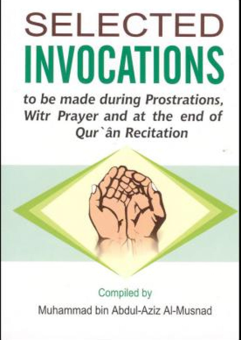 Selected Invocations: Selected Invocations to be made during Prostrations, Witr Prayer and at the end of the Quran Recitation.