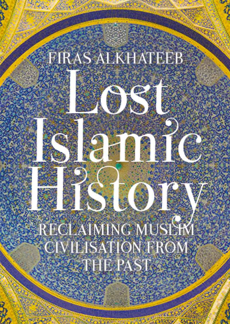 Lost Islamic History: Reclaiming Muslim Civilisation from the Past