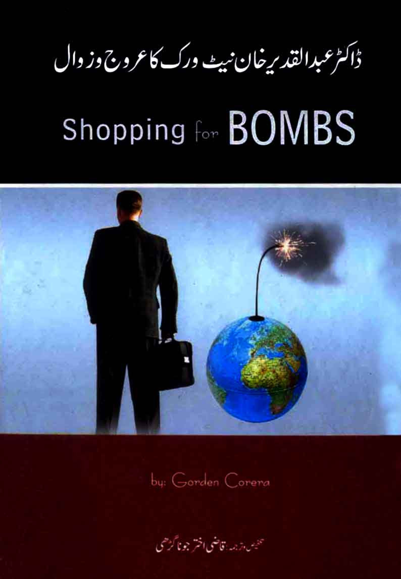 Dr. Abdul Qadeer Khan Network Ka Uruj-o-Zawal: Shopping Of Bomb: Nuclear Proliferation, Global Insecurity And The Rize And Fall Of The A.Q Khan Network