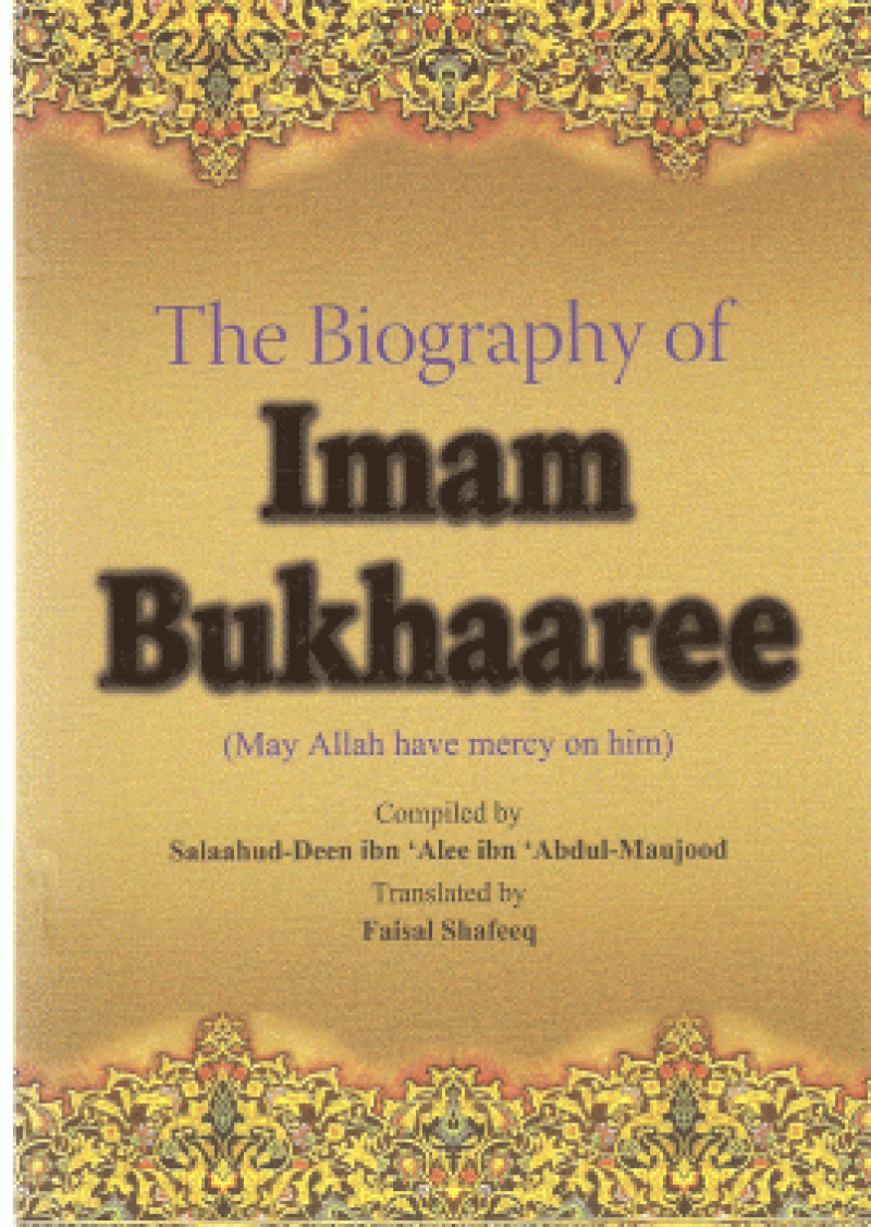 Imam Bukhaaree (Bukhari): The Biography of Imam Bukhaaree (Bukhari) (may Allah have mercy on him)