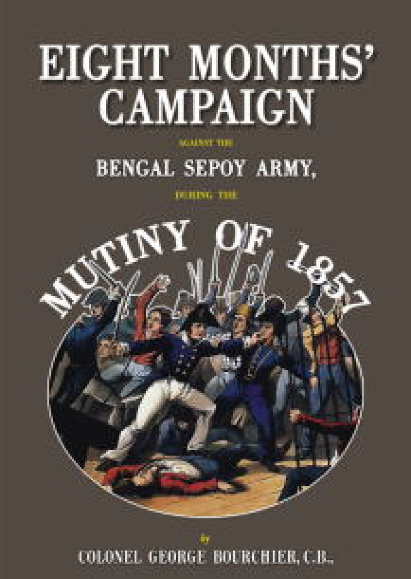 Eight Months' Campaign Against the Bengal Sepoy Army: The Indian Mutiny Experiences of an Officer of the Bengal Horse Artillery